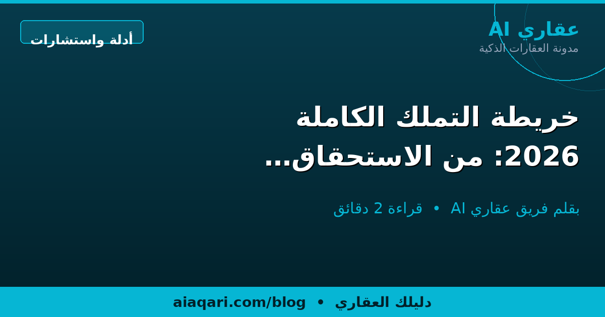 خريطة التملك الكاملة 2026: من الاستحقاق إلى مفتاحك